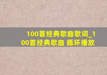 100首经典歌曲歌词_100首经典歌曲 循环播放